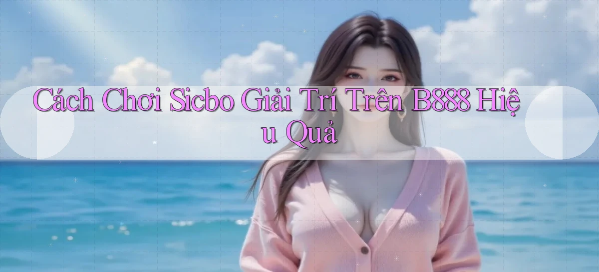cách chơi sicbo giải trí trên b888 hiệu quả