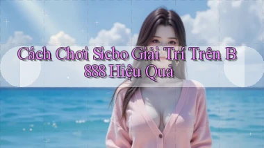 cách chơi sicbo giải trí trên b888 hiệu quả