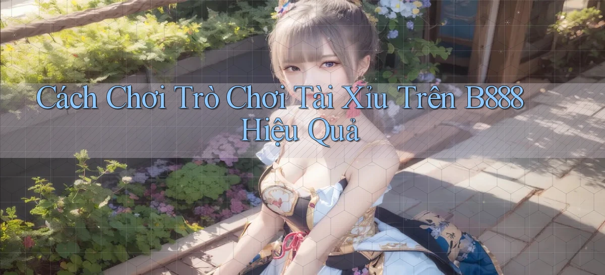 cách chơi trò chơi tài xỉu trên b888 hiệu quả