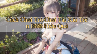 cách chơi trò chơi tài xỉu trên b888 hiệu quả