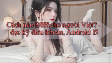 Cách nào B888 cho người Việt   đọc kỹ điều khoản, Android 15