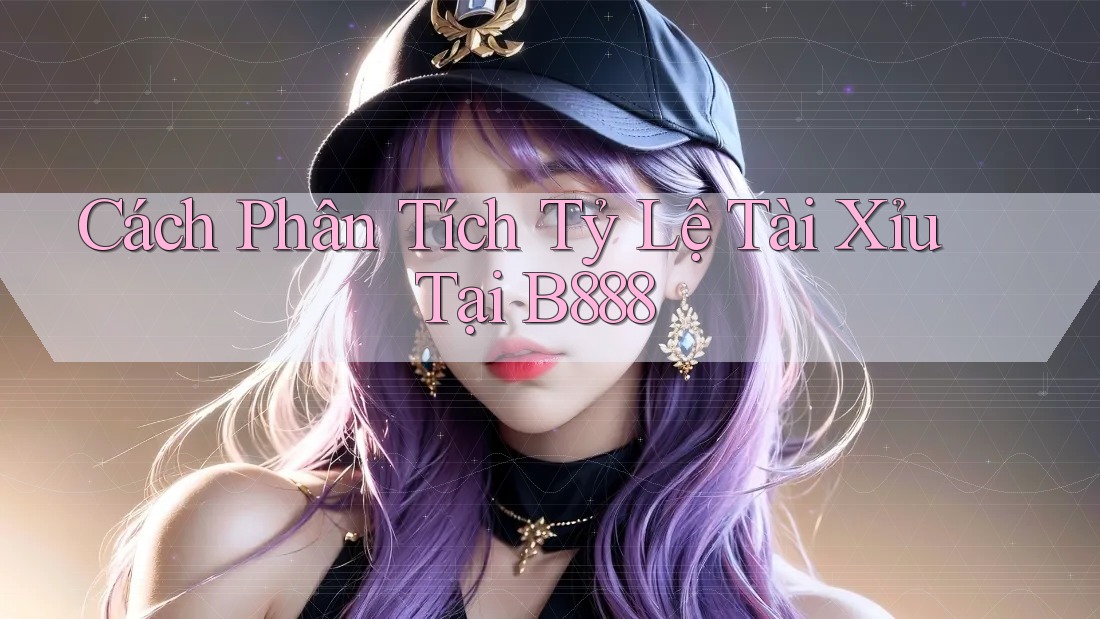 Cách Phân Tích Tỷ Lệ Tài Xỉu Tại B888 Cách Phân Tích Tỷ Lệ Tài Xỉu Tại B888