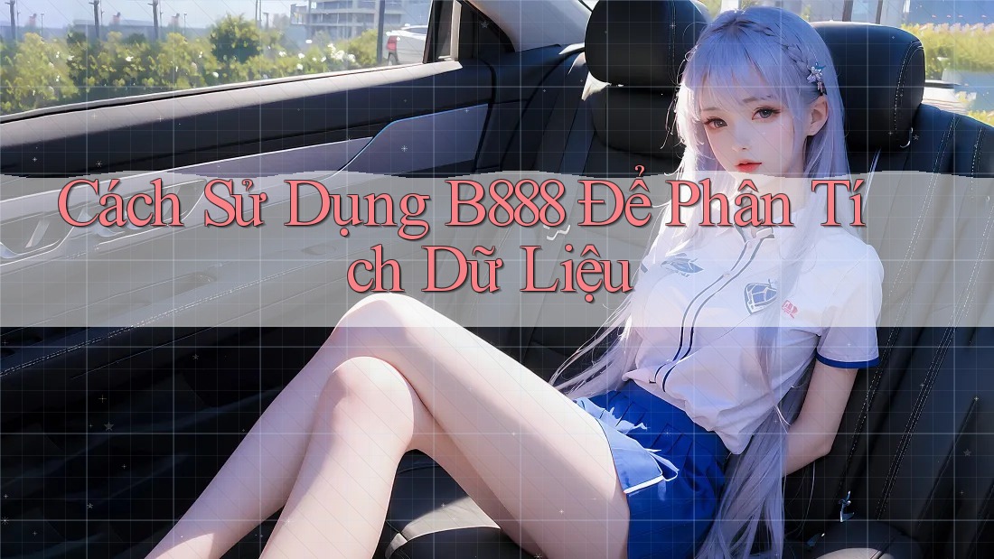 Cách Sử Dụng B888 Để Phân Tích Dữ Liệu Cách Sử Dụng B888 Để Phân Tích Dữ Liệu