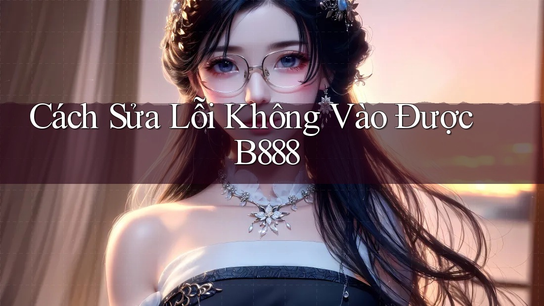 Cách Sửa Lỗi Không Vào Được B888