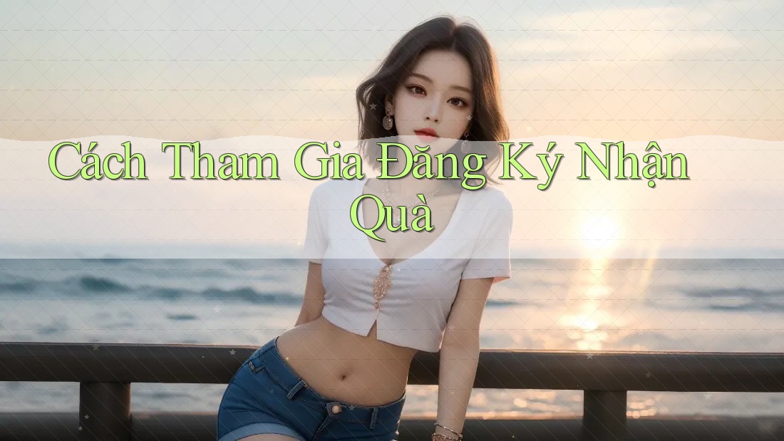 Cách Tham Gia Đăng Ký Nhận Quà Cách Tham Gia Đăng Ký Nhận Quà