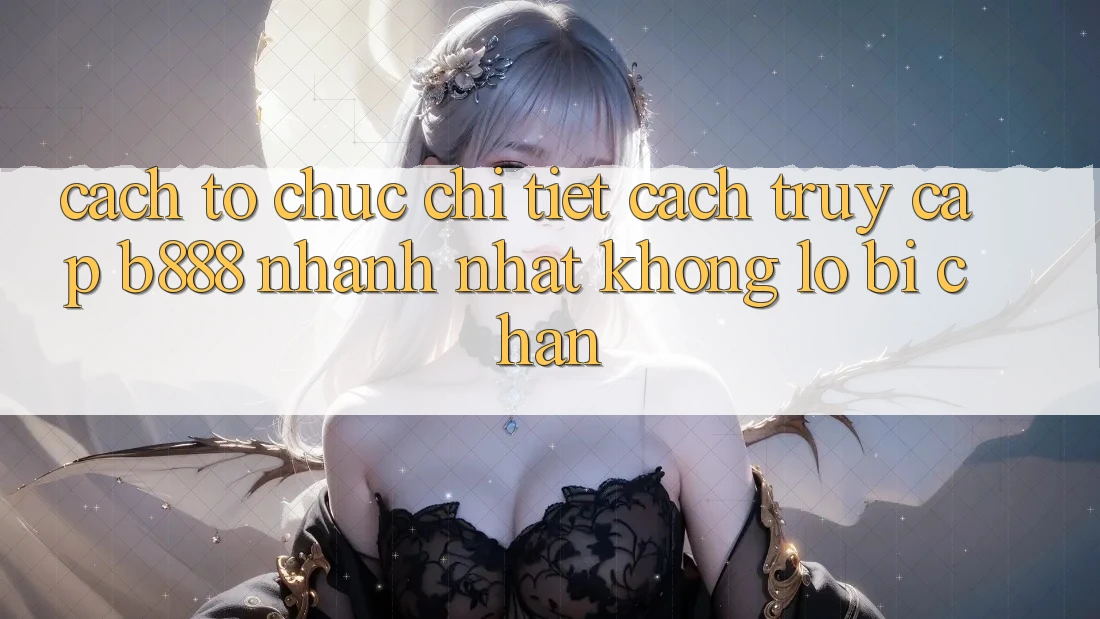 Cách tổ chức chi tiết cách truy cập b888 nhanh nhất không lo bị chặn Cách tổ chức chi tiết cách truy cập b888 nhanh nhất không lo bị chặn