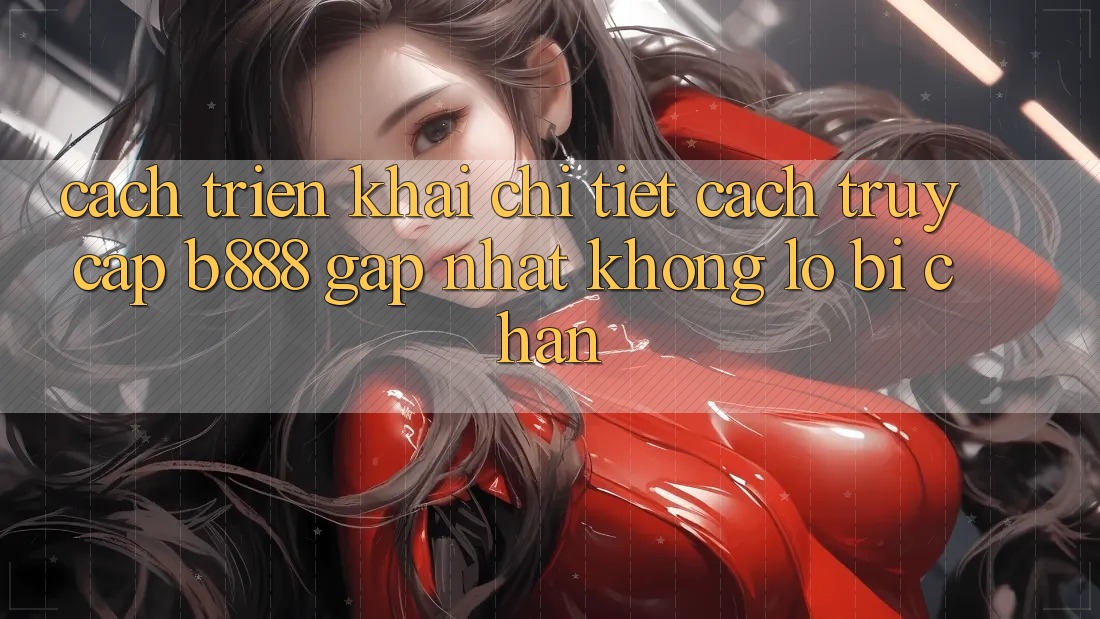 Cách triển khai chi tiết cách truy cập b888 gấp nhất không lo bị chặn Cách triển khai chi tiết cách truy cập b888 gấp nhất không lo bị chặn
