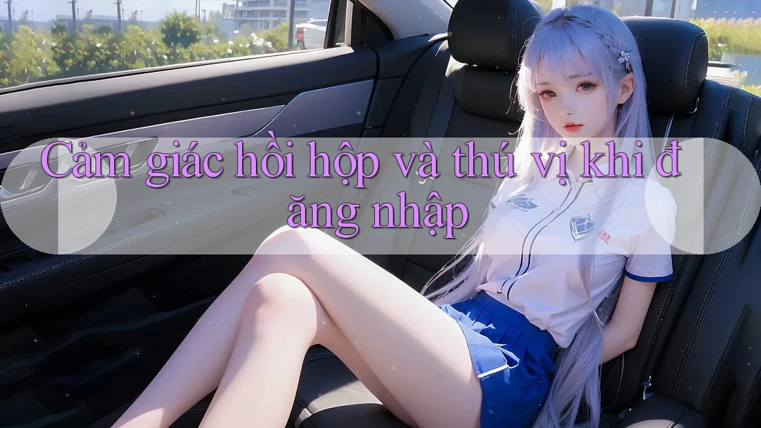 Cảm giác hồi hộp và thú vị khi đăng nhập
