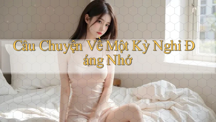 Câu Chuyện Về Một Kỳ Nghỉ Đáng Nhớ Câu Chuyện Về Một Kỳ Nghỉ Đáng Nhớ