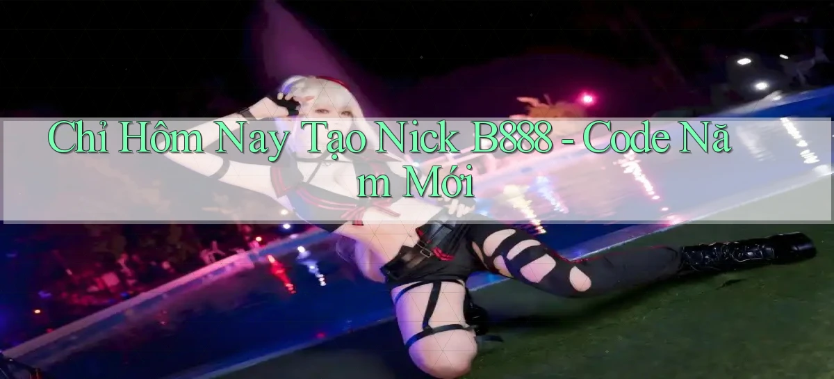 chỉ hôm nay tạo nick b888 code năm mới