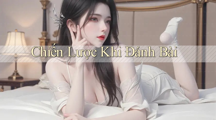 Chiến Lược Khi Đánh Bài Chiến Lược Khi Đánh Bài