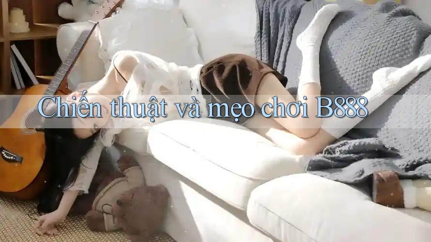 Chiến thuật và mẹo chơi B888 Chiến thuật và mẹo chơi B888
