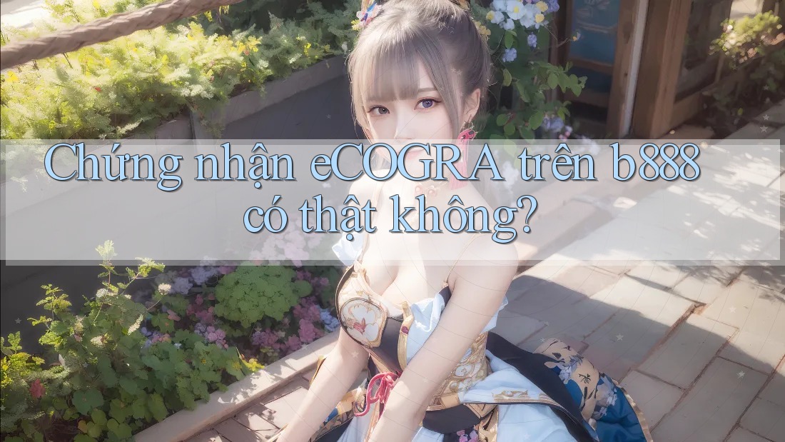 Chứng nhận eCOGRA trên b888 có thật không? Chứng nhận eCOGRA trên b888 có thật không?