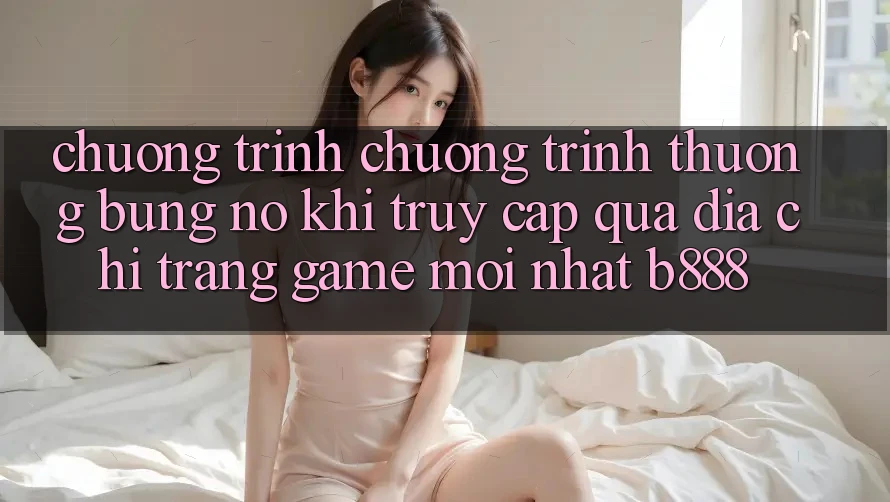 Chương trình chương trình thưởng bùng nổ khi truy cập qua Địa chỉ trang Game Mới nhất b888 Chương trình chương trình thưởng bùng nổ khi truy cập qua Địa chỉ trang Game Mới nhất b888