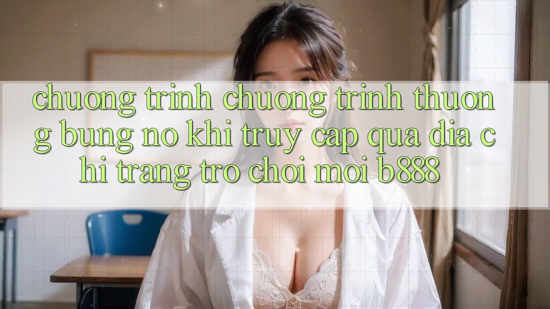 Chương trình chương trình thưởng bùng nổ khi truy cập qua Địa chỉ trang Trò chơi Mới b888