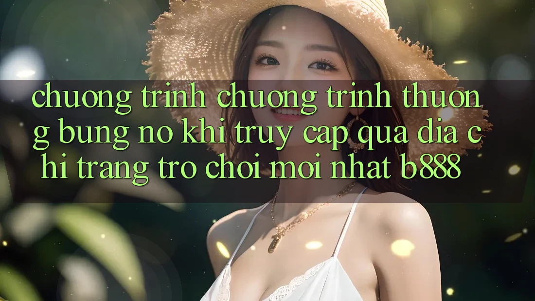 Chương trình chương trình thưởng bùng nổ khi truy cập qua Địa chỉ trang Trò chơi Mới nhất b888 Chương trình chương trình thưởng bùng nổ khi truy cập qua Địa chỉ trang Trò chơi Mới nhất b888