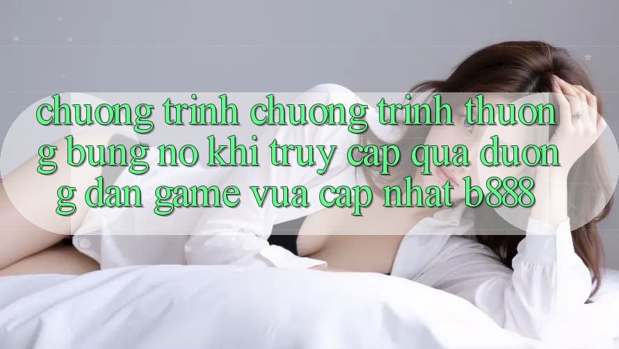 Chương trình chương trình thưởng bùng nổ khi truy cập qua Đường dẫn Game Vừa cập nhật b888