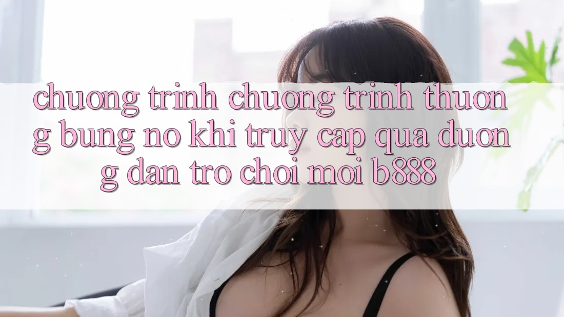 Chương trình chương trình thưởng bùng nổ khi truy cập qua Đường dẫn Trò chơi Mới b888