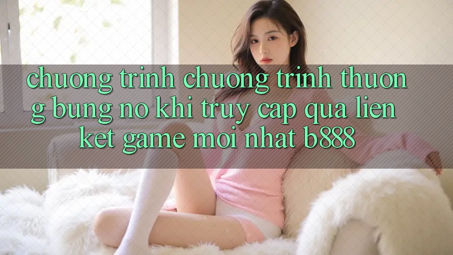 Chương trình chương trình thưởng bùng nổ khi truy cập qua Liên kết Game Mới nhất b888 Chương trình chương trình thưởng bùng nổ khi truy cập qua Liên kết Game Mới nhất b888