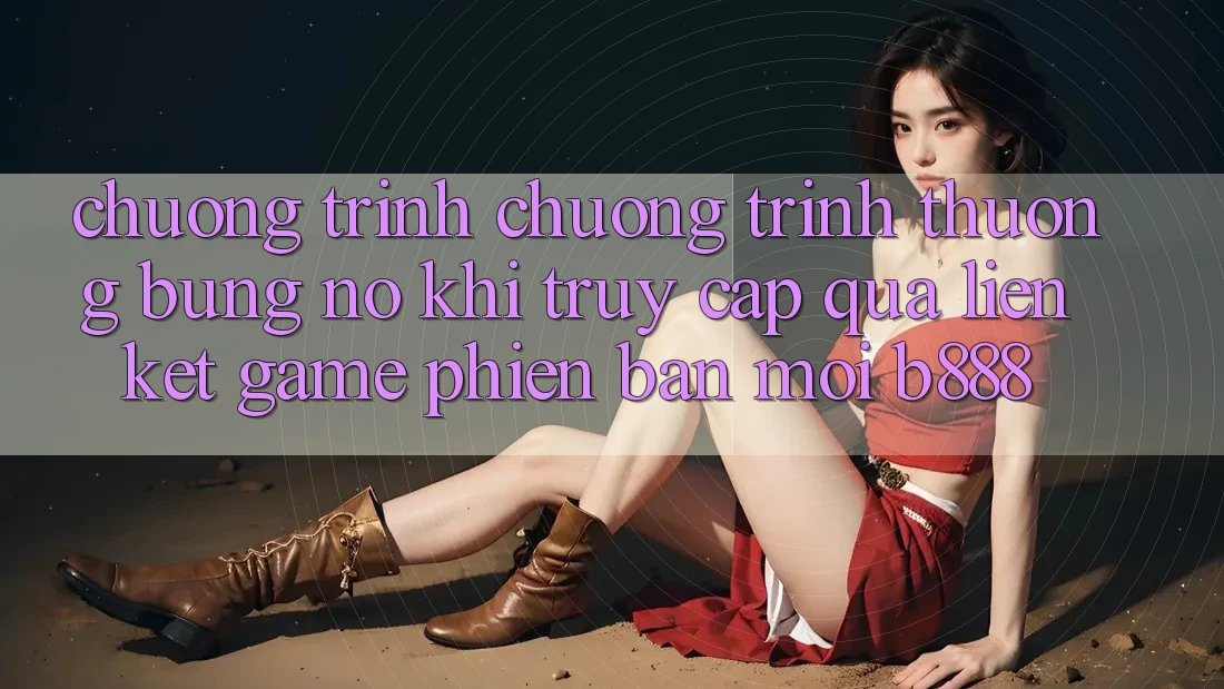 Chương trình chương trình thưởng bùng nổ khi truy cập qua Liên kết Game Phiên bản mới b888 Chương trình chương trình thưởng bùng nổ khi truy cập qua Liên kết Game Phiên bản mới b888