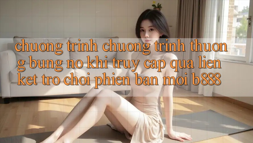 Chương trình chương trình thưởng bùng nổ khi truy cập qua Liên kết Trò chơi Phiên bản mới b888 Chương trình chương trình thưởng bùng nổ khi truy cập qua Liên kết Trò chơi Phiên bản mới b888