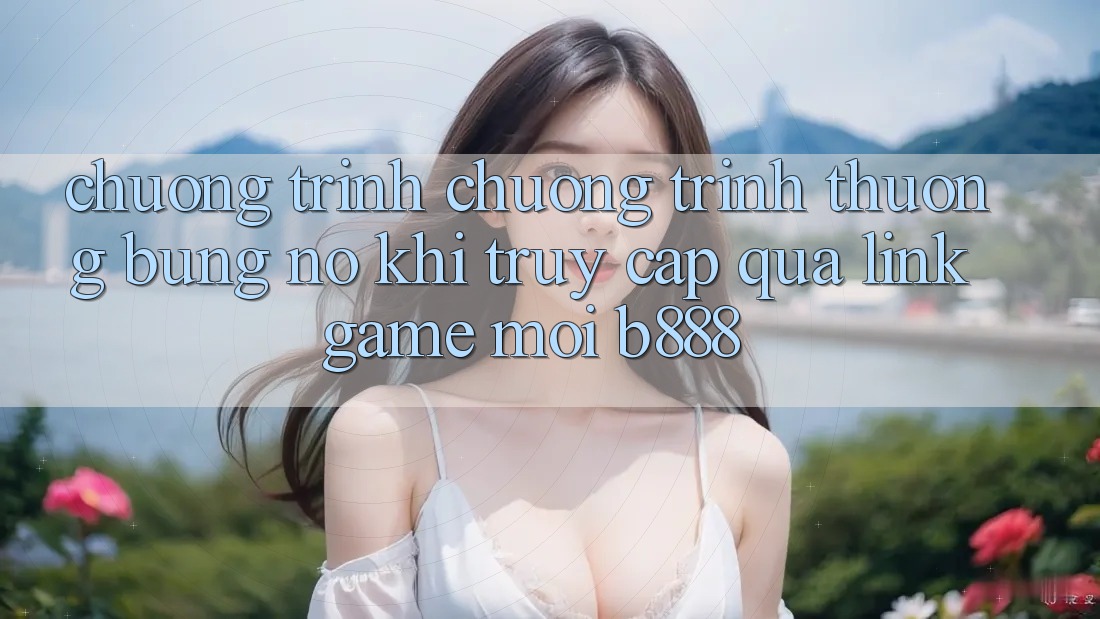 Chương trình chương trình thưởng bùng nổ khi truy cập qua Link Game Mới b888 Chương trình chương trình thưởng bùng nổ khi truy cập qua Link Game Mới b888