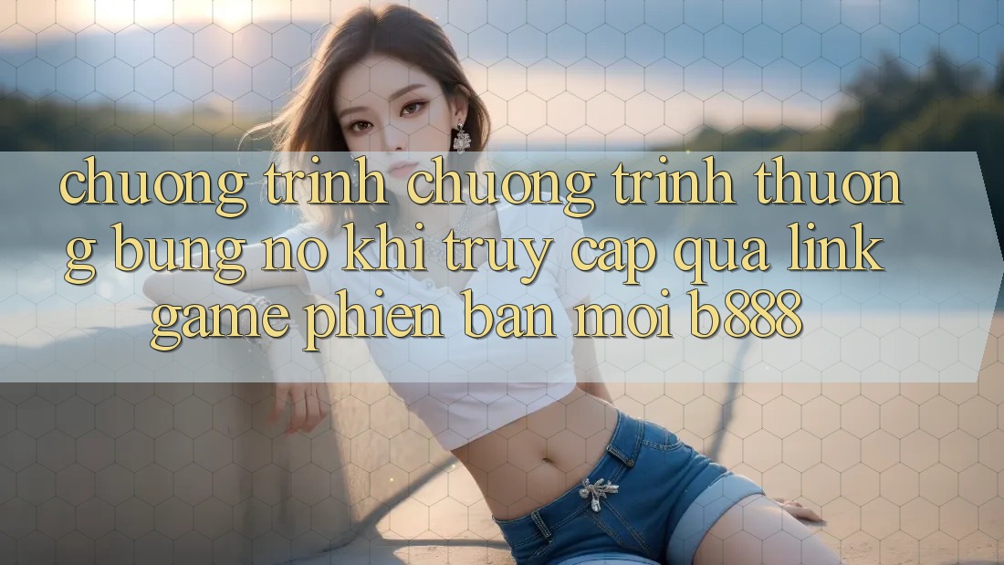 Chương trình chương trình thưởng bùng nổ khi truy cập qua Link Game Phiên bản mới b888