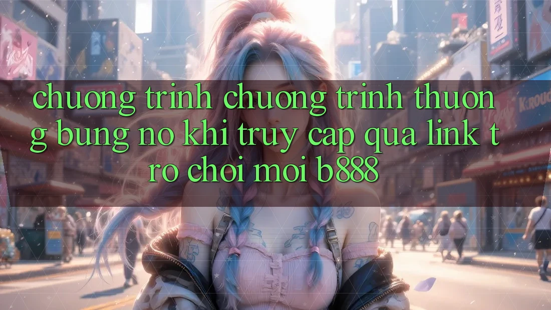 Chương trình chương trình thưởng bùng nổ khi truy cập qua Link Trò chơi Mới b888
