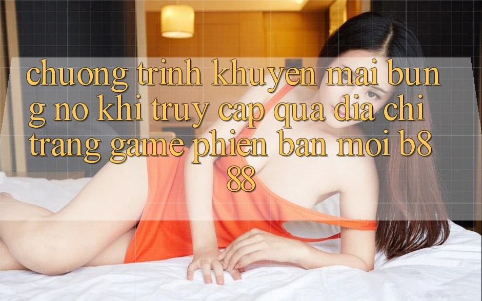 Chương trình khuyến mãi bùng nổ khi truy cập qua Địa chỉ trang Game Phiên bản mới b888 Chương trình khuyến mãi bùng nổ khi truy cập qua Địa chỉ trang Game Phiên bản mới b888
