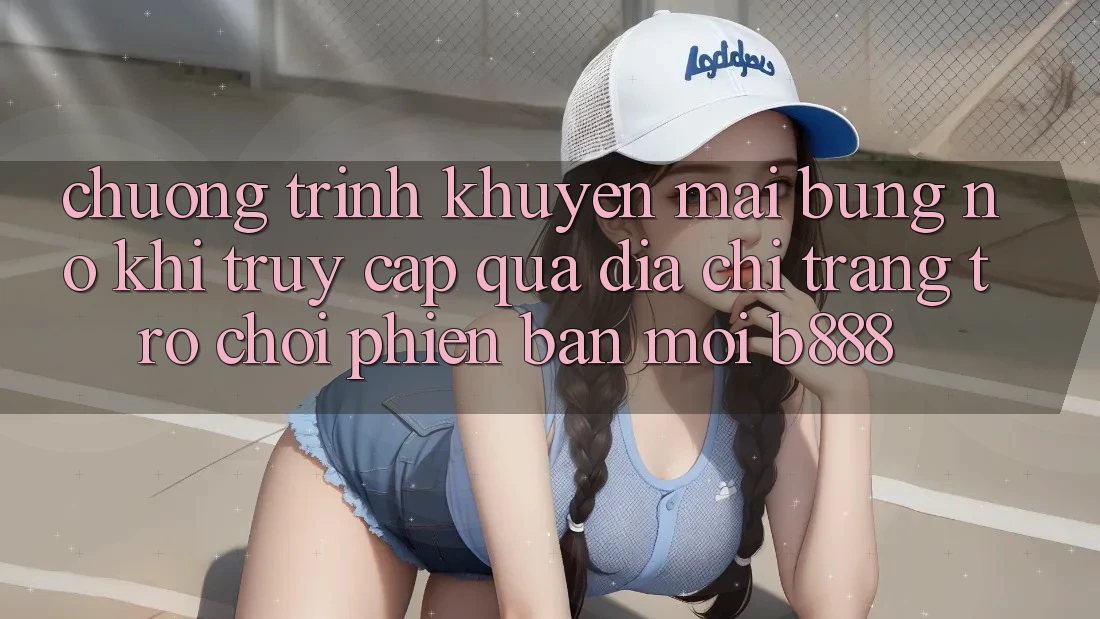 Chương trình khuyến mãi bùng nổ khi truy cập qua Địa chỉ trang Trò chơi Phiên bản mới b888 Chương trình khuyến mãi bùng nổ khi truy cập qua Địa chỉ trang Trò chơi Phiên bản mới b888
