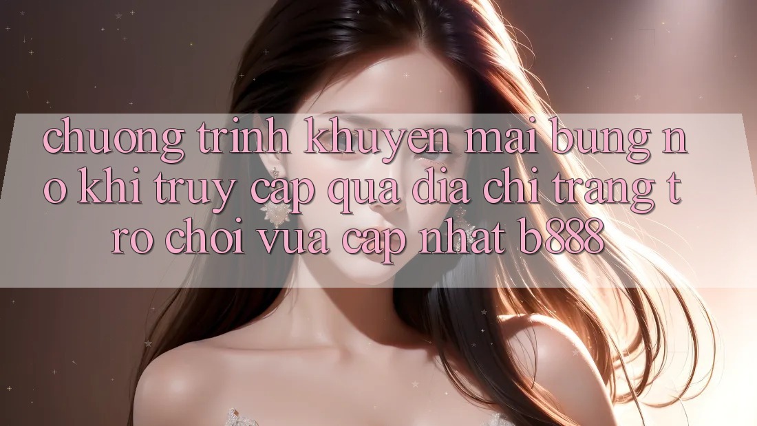 Chương trình khuyến mãi bùng nổ khi truy cập qua Địa chỉ trang Trò chơi Vừa cập nhật b888