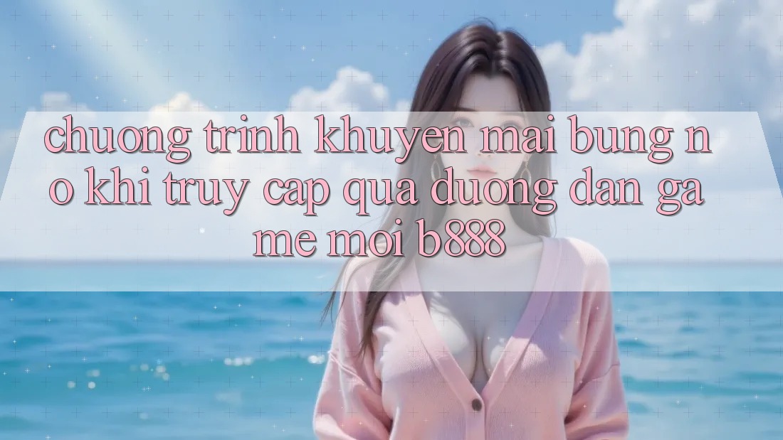 Chương trình khuyến mãi bùng nổ khi truy cập qua Đường dẫn Game Mới b888 Chương trình khuyến mãi bùng nổ khi truy cập qua Đường dẫn Game Mới b888