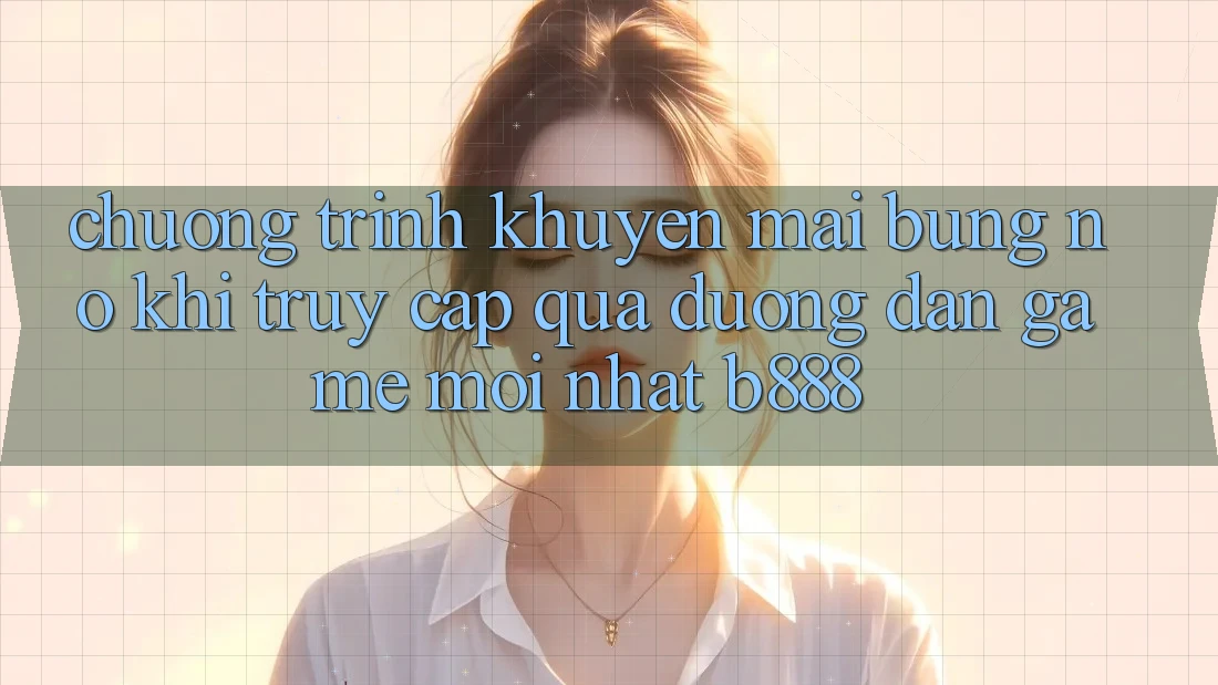 Chương trình khuyến mãi bùng nổ khi truy cập qua Đường dẫn Game Mới nhất b888