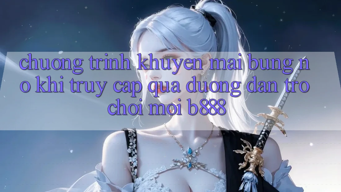 Chương trình khuyến mãi bùng nổ khi truy cập qua Đường dẫn Trò chơi Mới b888 Chương trình khuyến mãi bùng nổ khi truy cập qua Đường dẫn Trò chơi Mới b888