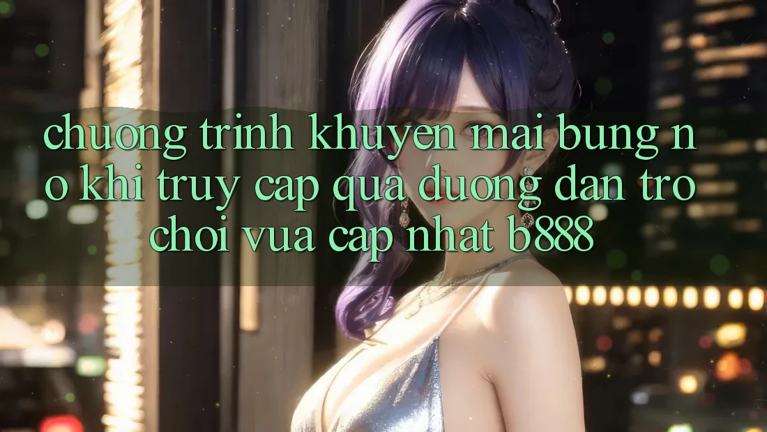 Chương trình khuyến mãi bùng nổ khi truy cập qua Đường dẫn Trò chơi Vừa cập nhật b888 Chương trình khuyến mãi bùng nổ khi truy cập qua Đường dẫn Trò chơi Vừa cập nhật b888