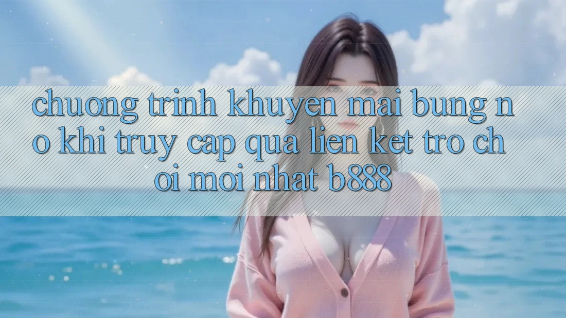 Chương trình khuyến mãi bùng nổ khi truy cập qua Liên kết Trò chơi Mới nhất b888