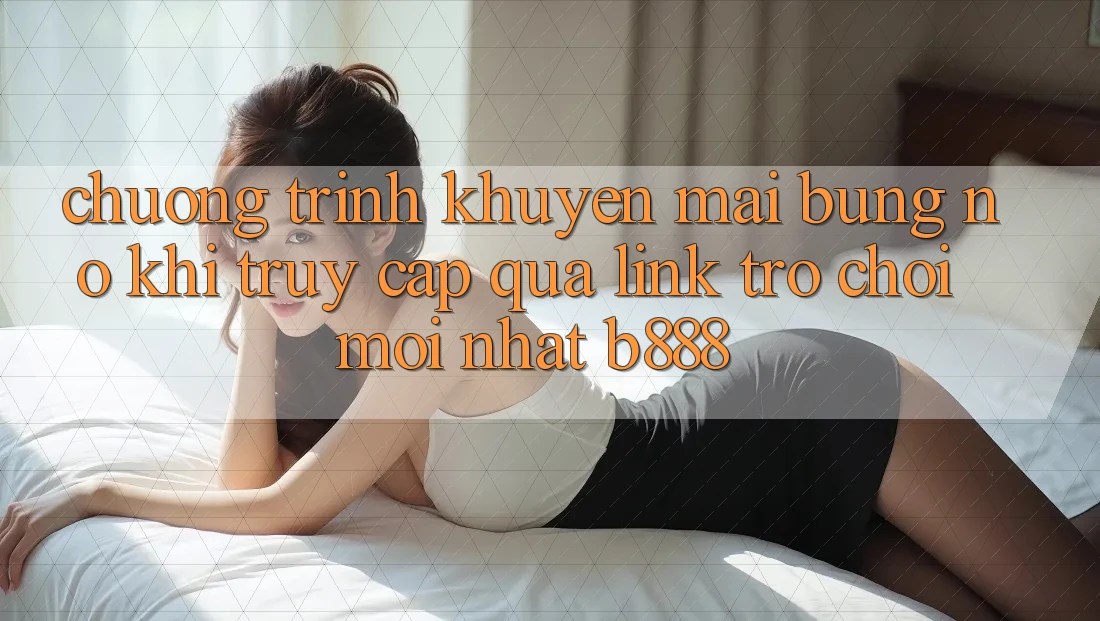 Chương trình khuyến mãi bùng nổ khi truy cập qua Link Trò chơi Mới nhất b888