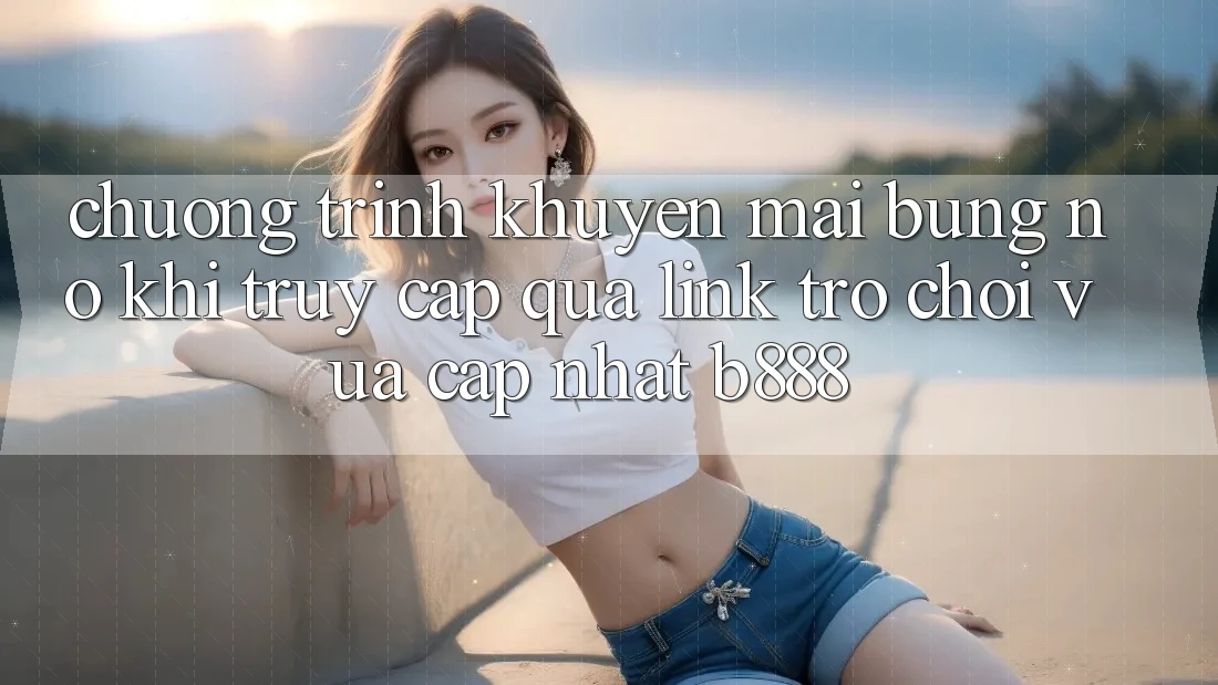 Chương trình khuyến mãi bùng nổ khi truy cập qua Link Trò chơi Vừa cập nhật b888 Chương trình khuyến mãi bùng nổ khi truy cập qua Link Trò chơi Vừa cập nhật b888