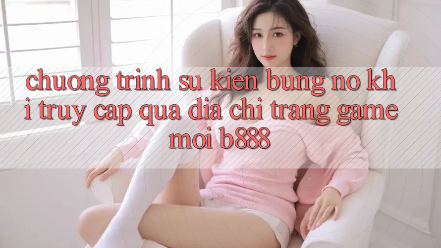 Chương trình sự kiện bùng nổ khi truy cập qua Địa chỉ trang Game Mới b888 Chương trình sự kiện bùng nổ khi truy cập qua Địa chỉ trang Game Mới b888
