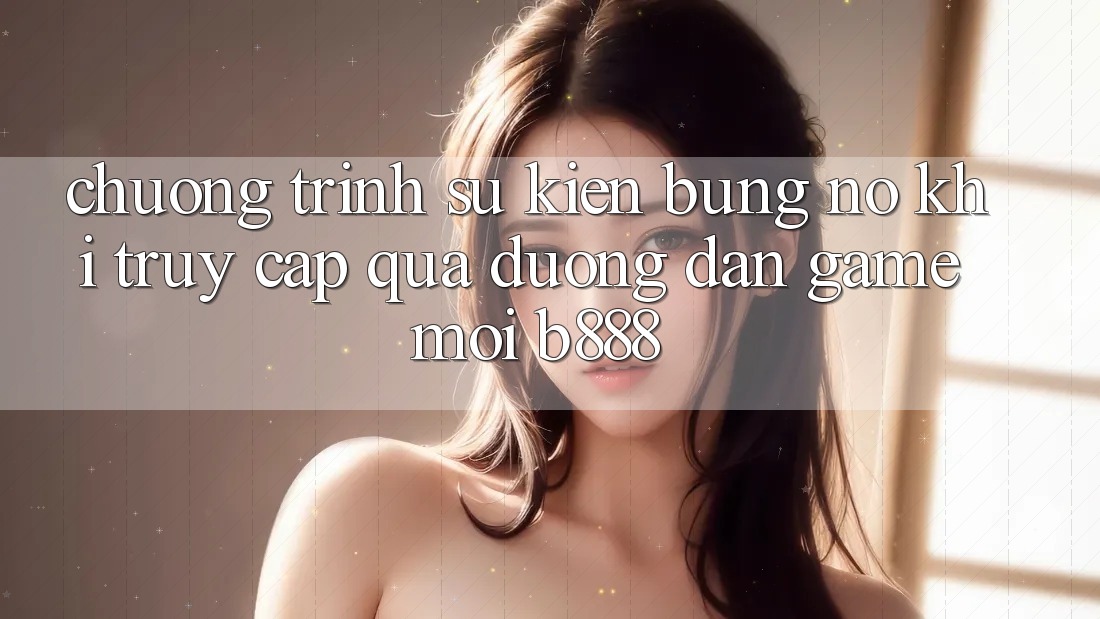 Chương trình sự kiện bùng nổ khi truy cập qua Đường dẫn Game Mới b888 Chương trình sự kiện bùng nổ khi truy cập qua Đường dẫn Game Mới b888
