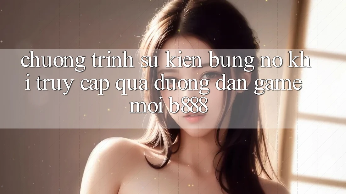 Chương trình sự kiện bùng nổ khi truy cập qua Đường dẫn Game Mới b888 Chương trình sự kiện bùng nổ khi truy cập qua Đường dẫn Game Mới b888