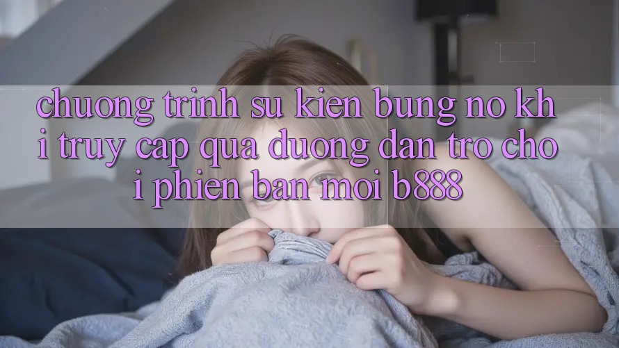 Chương trình sự kiện bùng nổ khi truy cập qua Đường dẫn Trò chơi Phiên bản mới b888
