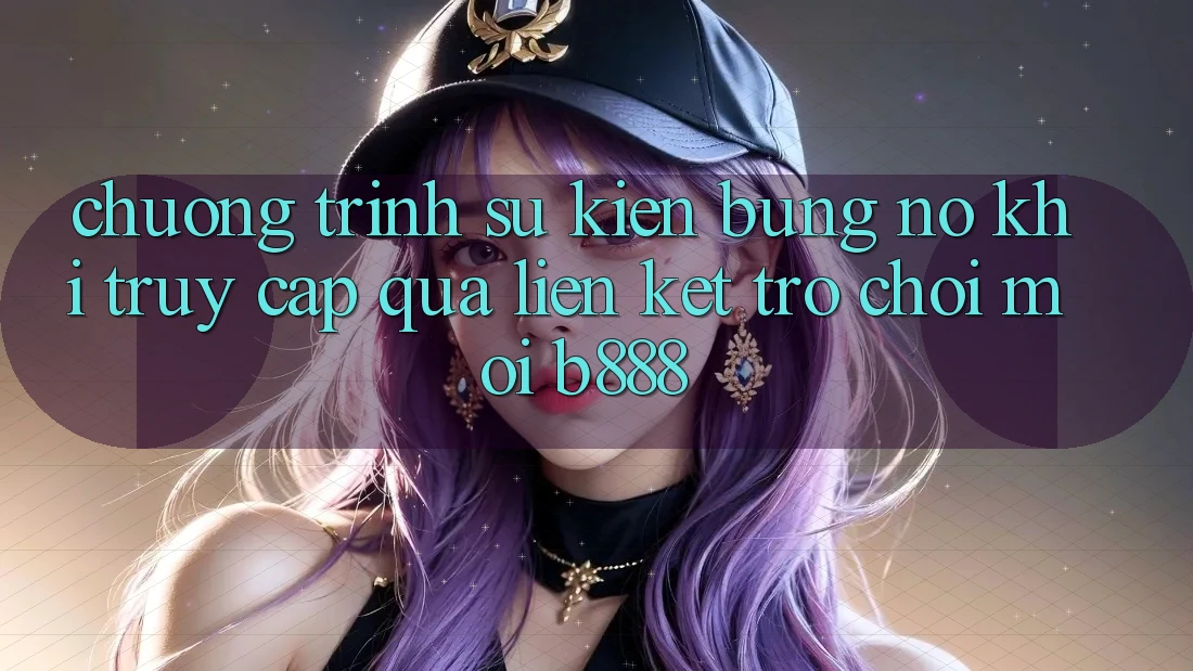 Chương trình sự kiện bùng nổ khi truy cập qua Liên kết Trò chơi Mới b888 Chương trình sự kiện bùng nổ khi truy cập qua Liên kết Trò chơi Mới b888