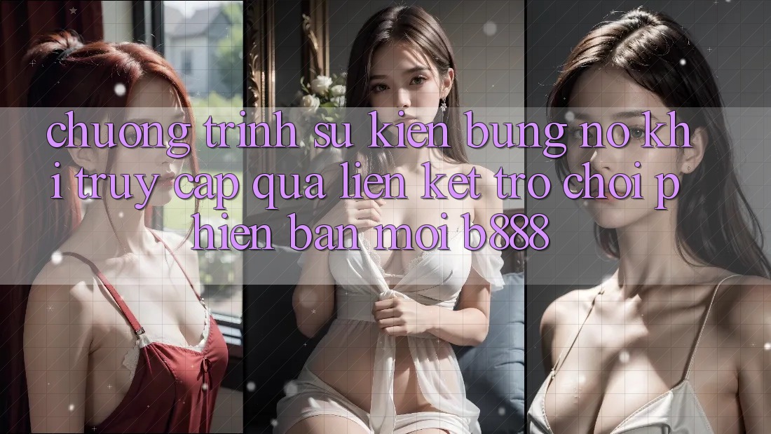Chương trình sự kiện bùng nổ khi truy cập qua Liên kết Trò chơi Phiên bản mới b888