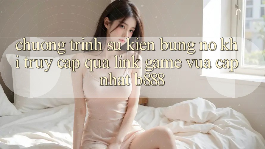 Chương trình sự kiện bùng nổ khi truy cập qua Link Game Vừa cập nhật b888 Chương trình sự kiện bùng nổ khi truy cập qua Link Game Vừa cập nhật b888