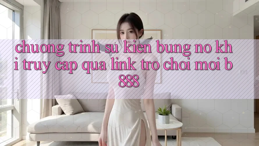 Chương trình sự kiện bùng nổ khi truy cập qua Link Trò chơi Mới b888
