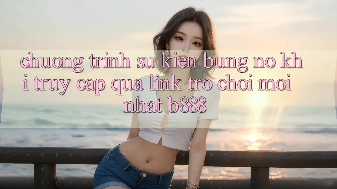 Chương trình sự kiện bùng nổ khi truy cập qua Link Trò chơi Mới nhất b888 Chương trình sự kiện bùng nổ khi truy cập qua Link Trò chơi Mới nhất b888