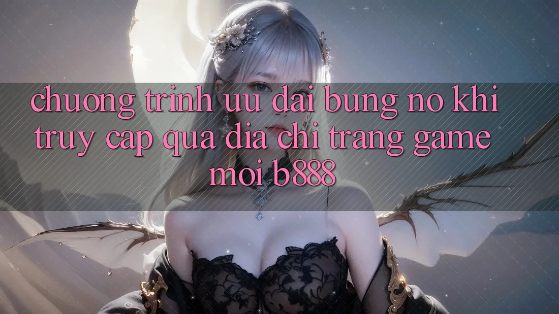 Chương trình ưu đãi bùng nổ khi truy cập qua Địa chỉ trang Game Mới b888 Chương trình ưu đãi bùng nổ khi truy cập qua Địa chỉ trang Game Mới b888