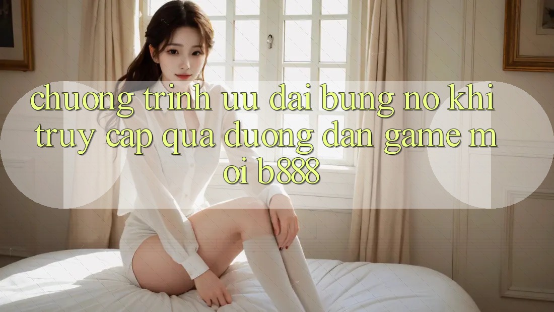 Chương trình ưu đãi bùng nổ khi truy cập qua Đường dẫn Game Mới b888