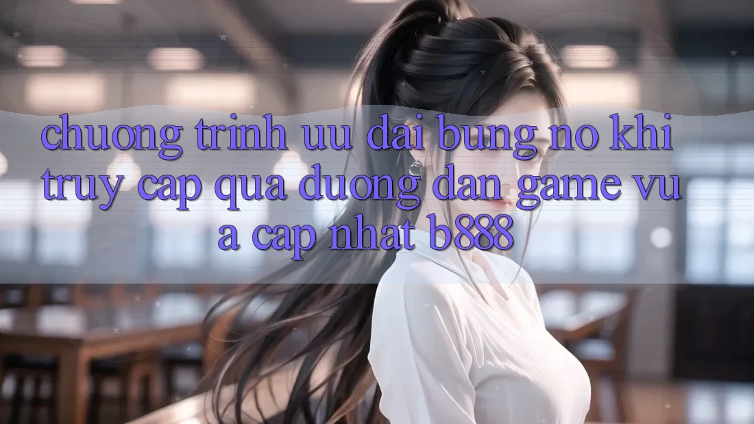 Chương trình ưu đãi bùng nổ khi truy cập qua Đường dẫn Game Vừa cập nhật b888